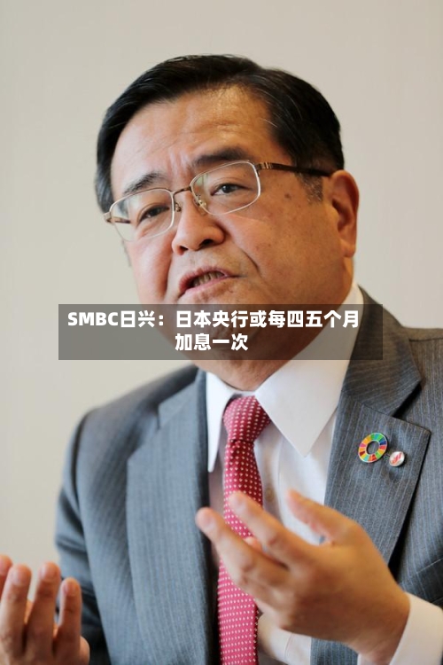SMBC日兴:日本央行或每四五个月加息一次