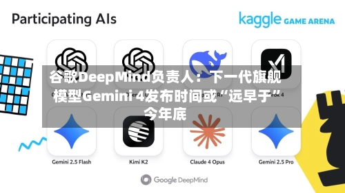 谷歌DeepMind负责人:下一代旗舰模型Gemini 4发布时间或“远早于”今年底