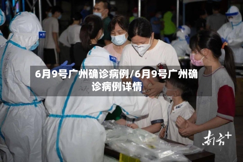 6月9号广州确诊病例/6月9号广州确诊病例详情-第2张图片