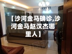 【沙河金马确诊,沙河金马赵汉杰哪里人】