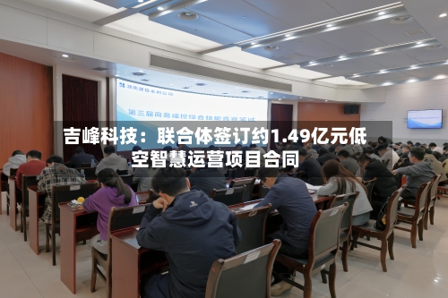 吉峰科技:联合体签订约1.49亿元低空智慧运营项目合同