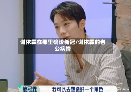 谢依霖在那里确诊新冠/谢依霖的老公病情