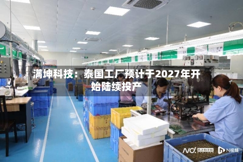 满坤科技:泰国工厂预计于2027年开始陆续投产-第2张图片