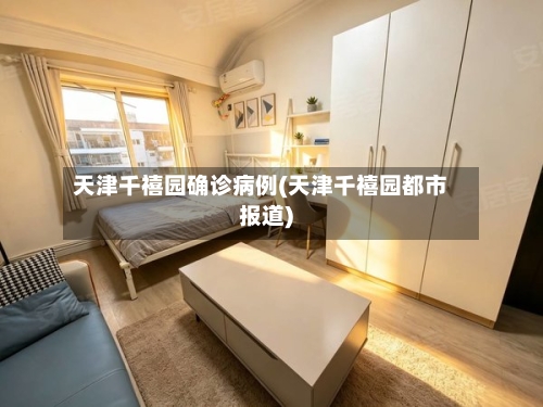 天津千禧园确诊病例(天津千禧园都市报道)