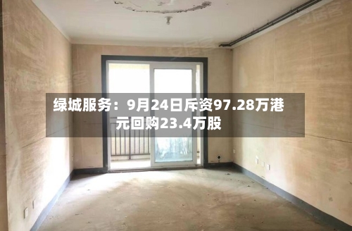 绿城服务:9月24日斥资97.28万港元回购23.4万股-第2张图片