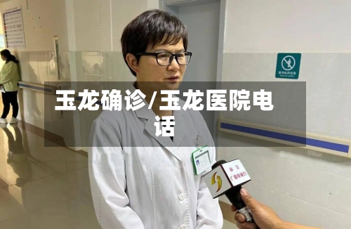 玉龙确诊/玉龙医院电话