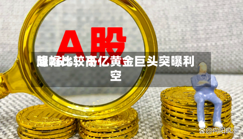 降幅比较高超26%	，千亿黄金巨头突曝利空-第3张图片