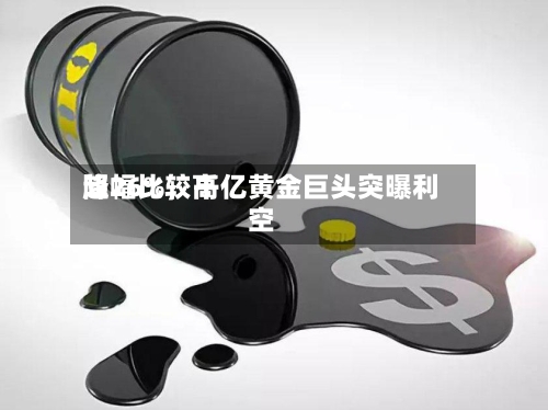 降幅比较高超26%，千亿黄金巨头突曝利空-第2张图片