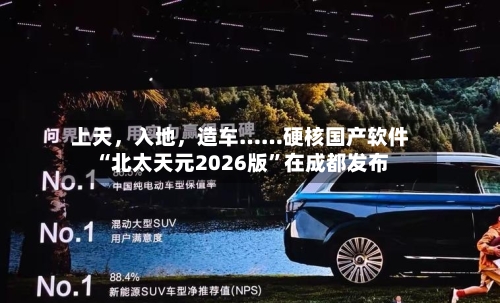 上天	，入地，造车……硬核国产软件“北太天元2026版”在成都发布-第2张图片