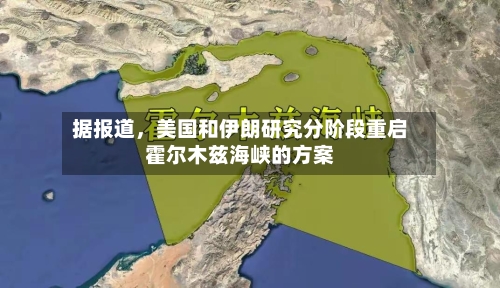 据报道	，美国和伊朗研究分阶段重启霍尔木兹海峡的方案-第2张图片