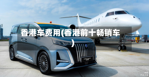 香港车费用(香港前十畅销车)-第2张图片