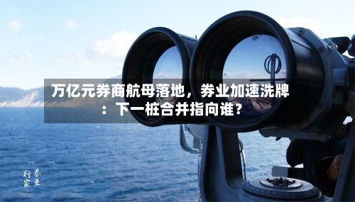 万亿元券商航母落地，券业加速洗牌：下一桩合并指向谁？-第2张图片