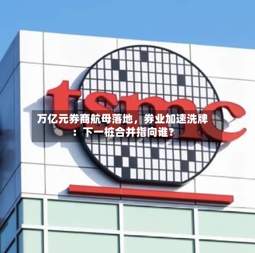 万亿元券商航母落地，券业加速洗牌：下一桩合并指向谁？