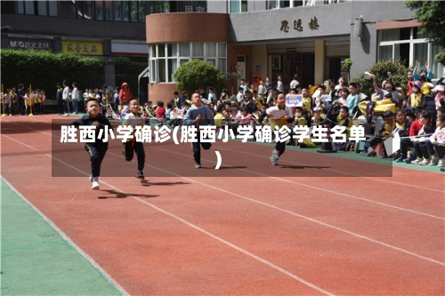 胜西小学确诊(胜西小学确诊学生名单)