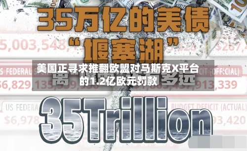 美国正寻求推翻欧盟对马斯克X平台的1.2亿欧元罚款