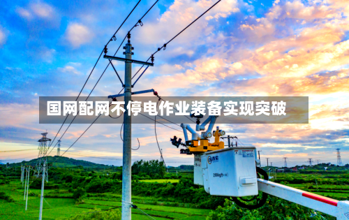 国网配网不停电作业装备实现突破-第2张图片