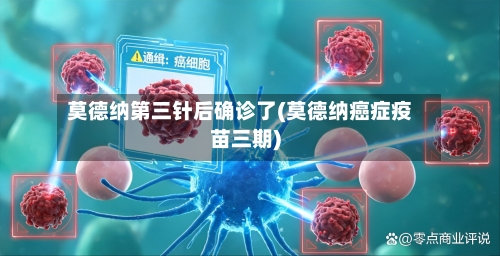 莫德纳第三针后确诊了(莫德纳癌症疫苗三期)