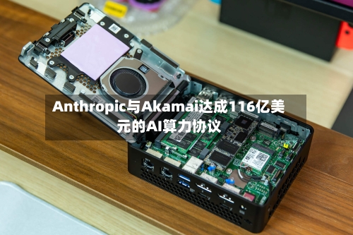 Anthropic与Akamai达成116亿美元的AI算力协议