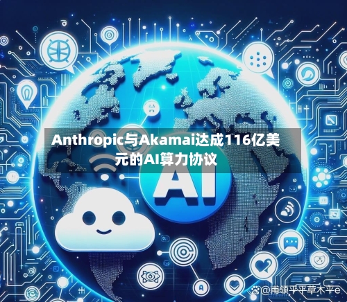 Anthropic与Akamai达成116亿美元的AI算力协议-第2张图片