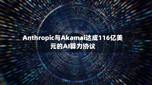 Anthropic与Akamai达成116亿美元的AI算力协议-第3张图片