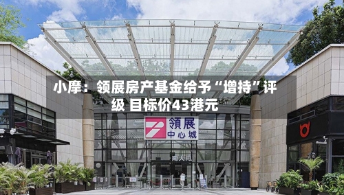 小摩：领展房产基金给予“增持”评级 目标价43港元-第2张图片