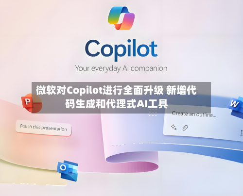 微软对Copilot进行全面升级 新增代码生成和代理式AI工具