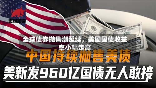 全球债券抛售潮延续，美国国债收益率小幅走高-第2张图片