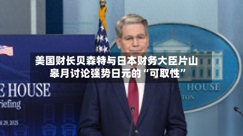 美国财长贝森特与日本财务大臣片山皋月讨论强势日元的“可取性	”-第1张图片