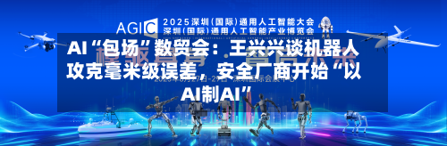 AI“包场”数贸会：王兴兴谈机器人攻克毫米级误差	，安全厂商开始“以AI制AI	”-第2张图片