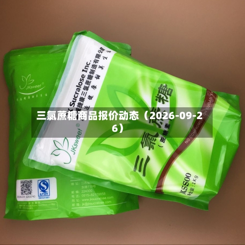 三氯蔗糖商品报价动态（2026-09-26）-第1张图片
