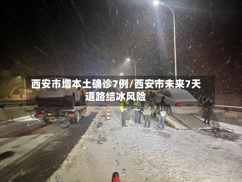 西安市增本土确诊7例/西安市未来7天道路结冰风险-第2张图片