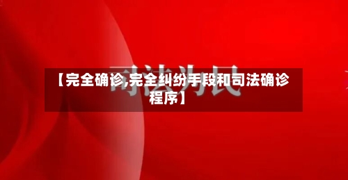 【完全确诊,完全纠纷手段和司法确诊程序】