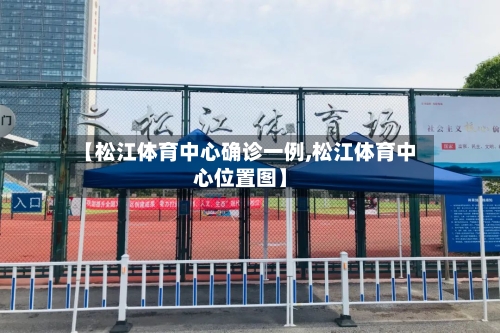 【松江体育中心确诊一例,松江体育中心位置图】
