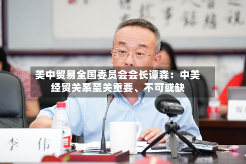 美中贸易全国委员会会长谭森：中美经贸关系至关重要	、不可或缺-第3张图片