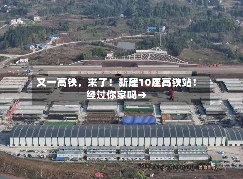 又一高铁	，来了！新建10座高铁站！经过你家吗→-第2张图片