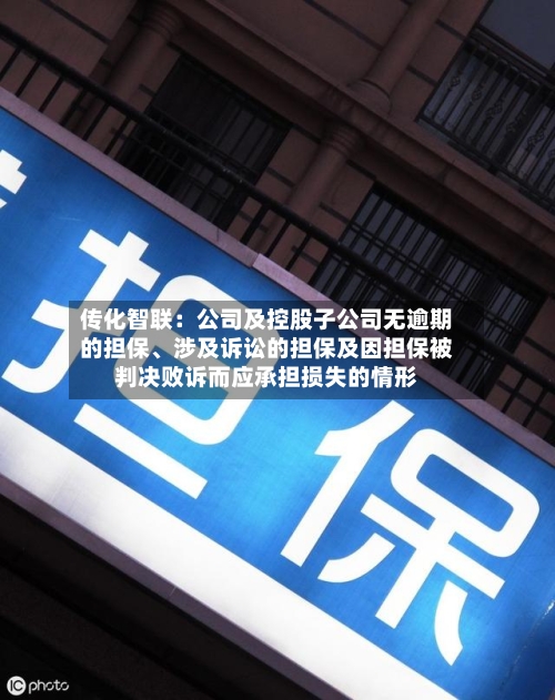 传化智联：公司及控股子公司无逾期的担保、涉及诉讼的担保及因担保被判决败诉而应承担损失的情形-第1张图片