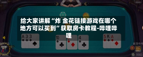 给大家讲解“炸 金花链接游戏在哪个地方可以买到	”获取房卡教程-哔哩哔哩-第3张图片