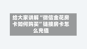 给大家讲解“微信金花房卡如何购买”链接房卡怎么充值-第3张图片