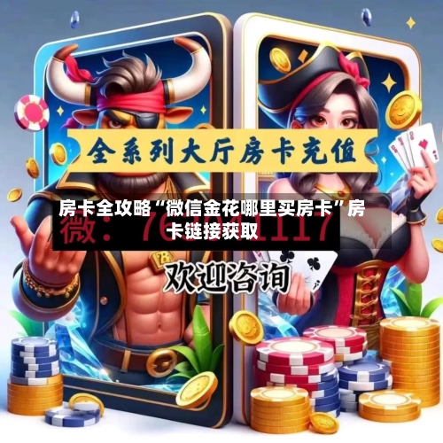 房卡全攻略“微信金花哪里买房卡”房卡链接获取-第2张图片