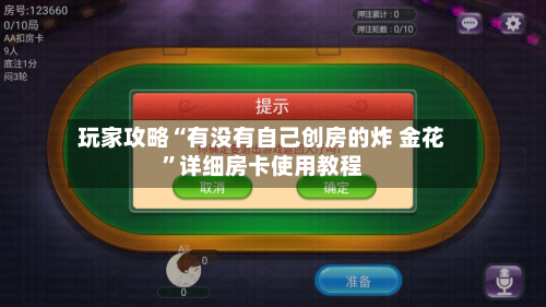 玩家攻略“有没有自己创房的炸 金花”详细房卡使用教程-第2张图片