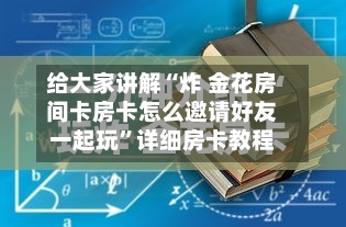 给大家讲解“炸 金花房间卡房卡怎么邀请好友一起玩	”详细房卡教程-第2张图片