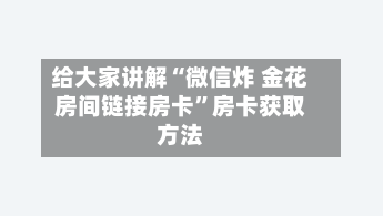 给大家讲解“微信炸 金花房间链接房卡”房卡获取方法-第2张图片