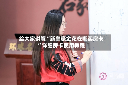 给大家讲解“新皇豪金花在哪买房卡	”详细房卡使用教程-第2张图片