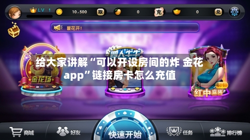 给大家讲解“可以开设房间的炸 金花app”链接房卡怎么充值-第2张图片