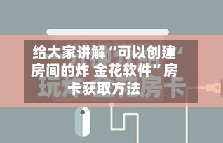 给大家讲解“可以创建房间的炸 金花软件”房卡获取方法-第2张图片