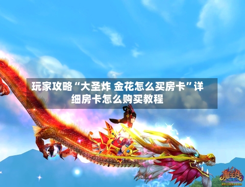 玩家攻略“大圣炸 金花怎么买房卡	”详细房卡怎么购买教程-第2张图片