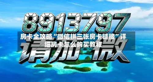 房卡全攻略“微信拼三张房卡链接”详细房卡怎么购买教程-第2张图片