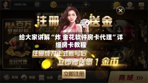 给大家讲解“炸 金花软件房卡代理”详细房卡教程-第2张图片