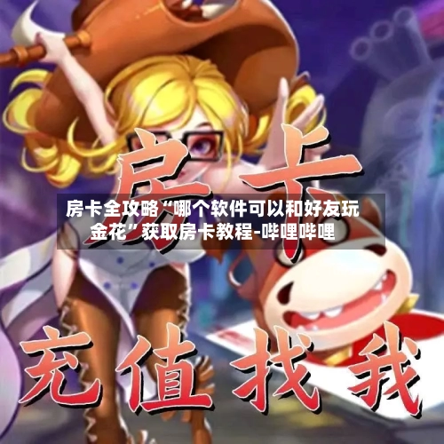 房卡全攻略“哪个软件可以和好友玩金花	”获取房卡教程-哔哩哔哩-第2张图片