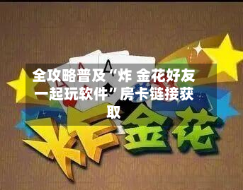 全攻略普及“炸 金花好友一起玩软件	”房卡链接获取-第2张图片